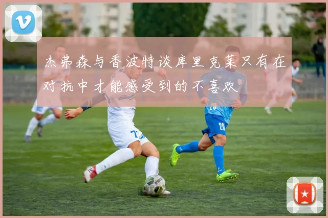 杰弗森与香波特谈库里克莱只有在对抗中才能感受到的不喜欢