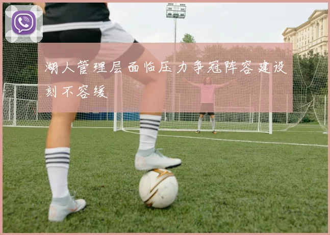 湖人管理层面临压力争冠阵容建设刻不容缓