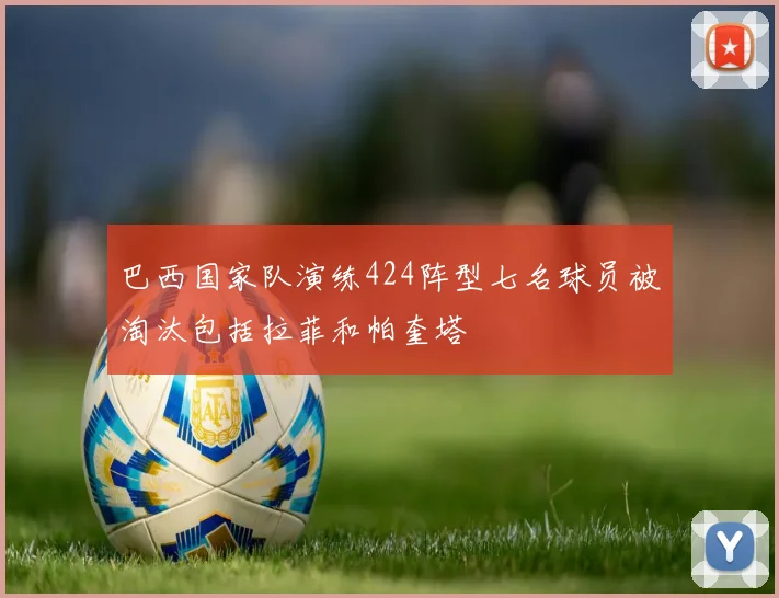 巴西国家队演练424阵型七名球员被淘汰包括拉菲和帕奎塔