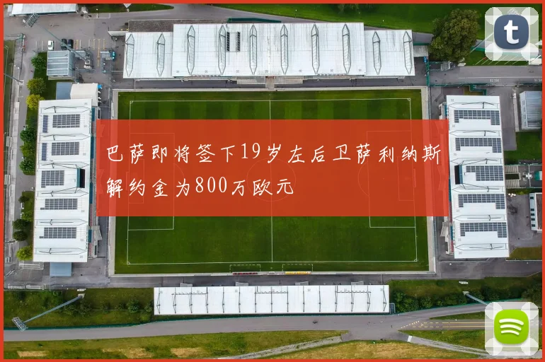 巴萨即将签下19岁左后卫萨利纳斯解约金为800万欧元