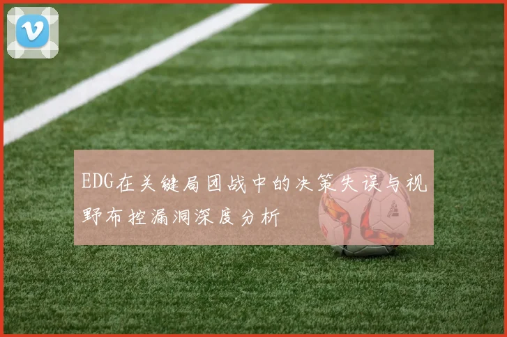 EDG在关键局团战中的决策失误与视野布控漏洞深度分析