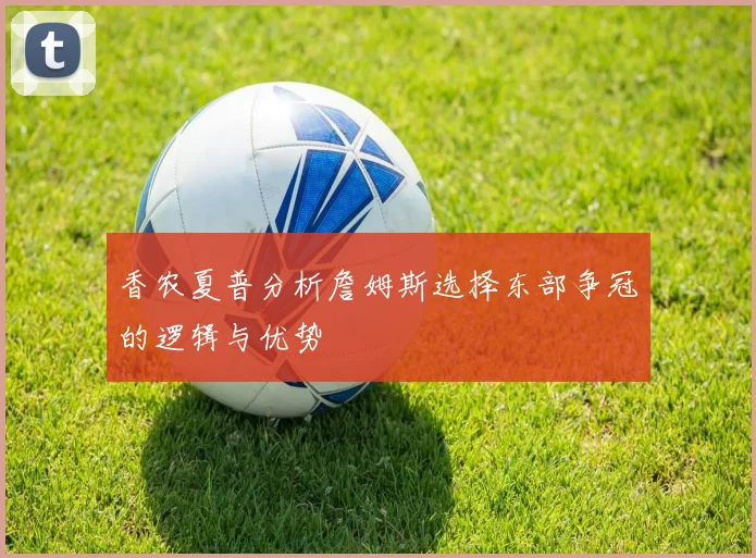 香农夏普分析詹姆斯选择东部争冠的逻辑与优势