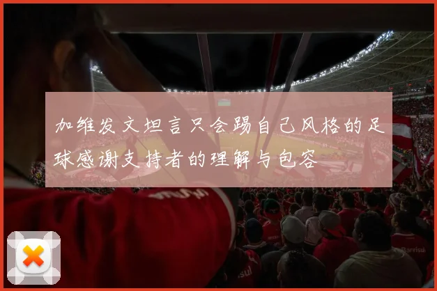 加维发文坦言只会踢自己风格的足球感谢支持者的理解与包容