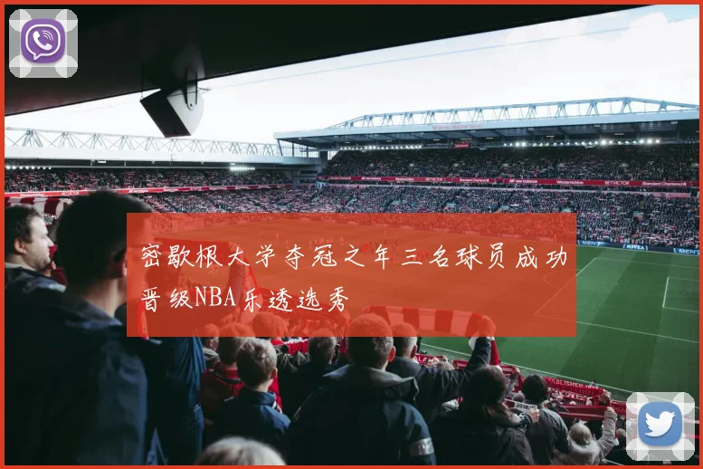 密歇根大学夺冠之年三名球员成功晋级NBA乐透选秀