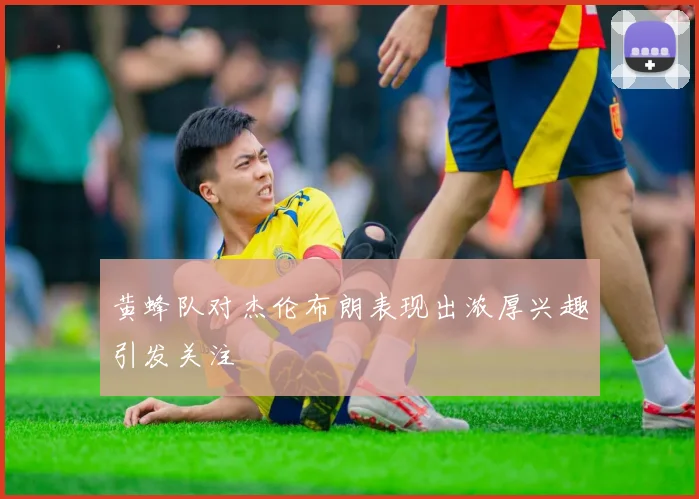黄蜂队对杰伦布朗表现出浓厚兴趣引发关注
