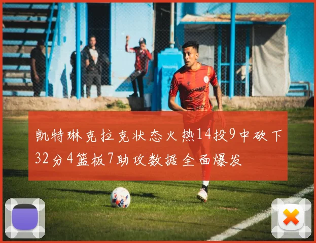 凯特琳克拉克状态火热14投9中砍下32分4篮板7助攻数据全面爆发