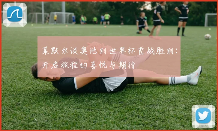 莱默尔谈奥地利世界杯首战胜利：开启旅程的喜悦与期待