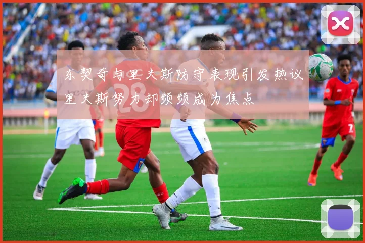 东契奇与里夫斯防守表现引发热议里夫斯努力却频频成为焦点