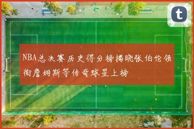 NBA总决赛历史得分榜揭晓张伯伦领衔詹姆斯等传奇球星上榜