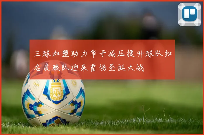 三球加盟助力华子减压提升球队知名度狼队迎来首场圣诞大战